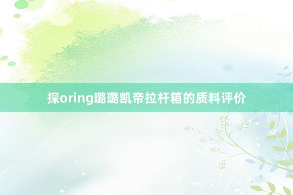 探oring璐璐凯帝拉杆箱的质料评价